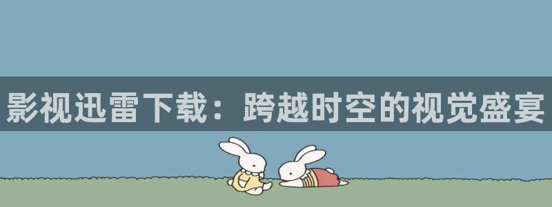 金桔直播免費(fèi)視頻：影視迅雷下載：跨越時(shí)空的視覺盛宴